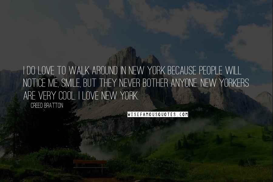 Creed Bratton quotes: I do love to walk around in New York because people will notice me, smile, but they never bother anyone. New Yorkers are very cool. I love New York.