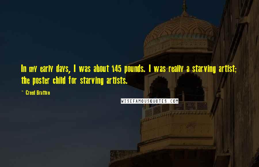 Creed Bratton quotes: In my early days, I was about 145 pounds. I was really a starving artist; the poster child for starving artists.