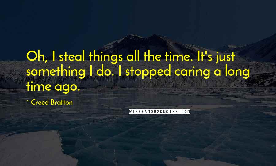 Creed Bratton quotes: Oh, I steal things all the time. It's just something I do. I stopped caring a long time ago.
