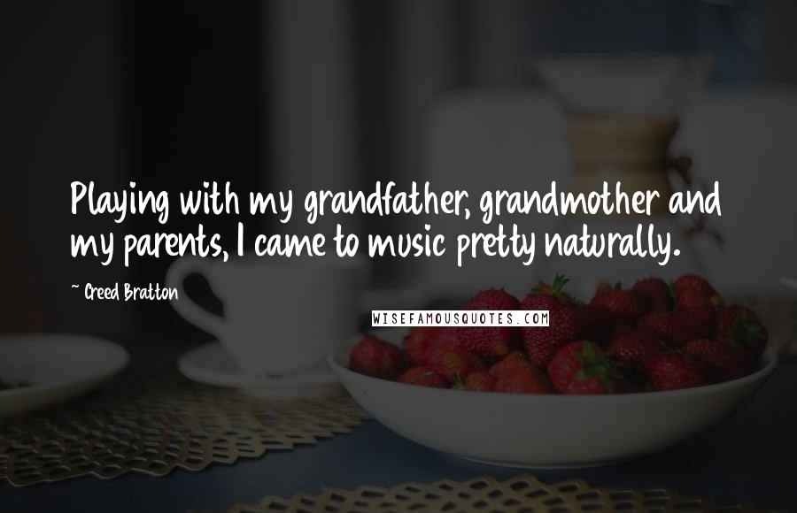 Creed Bratton quotes: Playing with my grandfather, grandmother and my parents, I came to music pretty naturally.