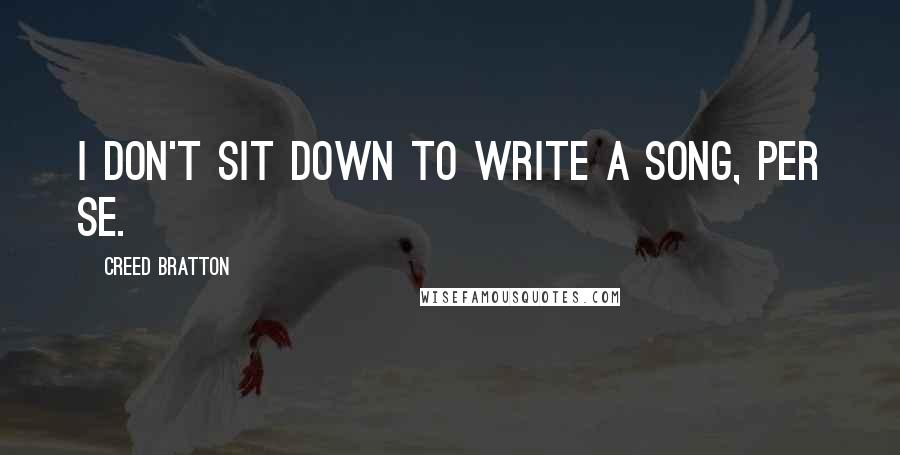 Creed Bratton quotes: I don't sit down to write a song, per se.