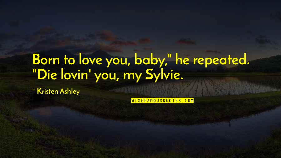 Creed Kristen Ashley Quotes By Kristen Ashley: Born to love you, baby," he repeated. "Die