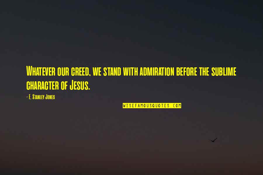 Creed Quotes By E. Stanley Jones: Whatever our creed, we stand with admiration before