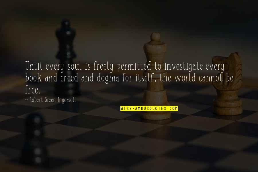 Creed Quotes By Robert Green Ingersoll: Until every soul is freely permitted to investigate