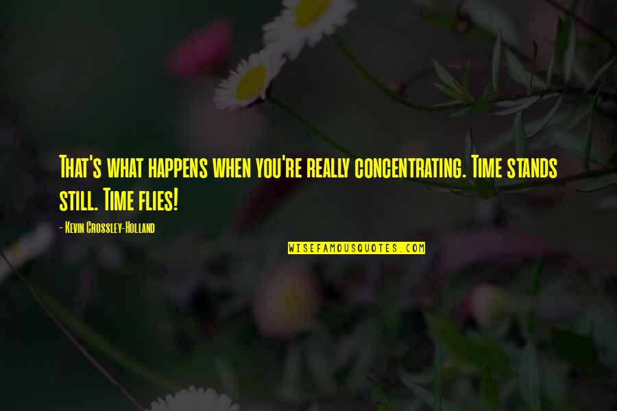 Creedal Quotes By Kevin Crossley-Holland: That's what happens when you're really concentrating. Time Creedal Quotes By Kevin Crossley-Holland: That's what happens when you're really concentrating. Time