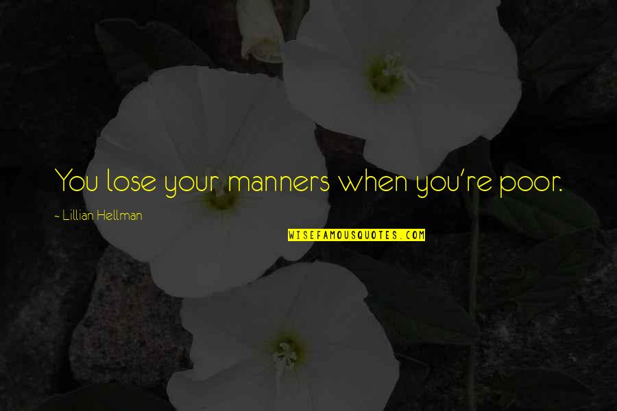 Creedal Quotes By Lillian Hellman: You lose your manners when you're poor. Creedal Quotes By Lillian Hellman: You lose your manners when you're poor.