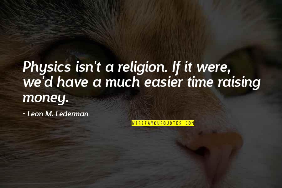 Creedish Quotes By Leon M. Lederman: Physics isn't a religion. If it were, we'd