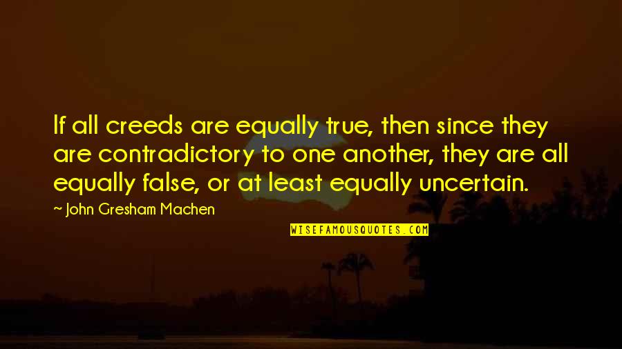 Creeds Quotes By John Gresham Machen: If all creeds are equally true, then since