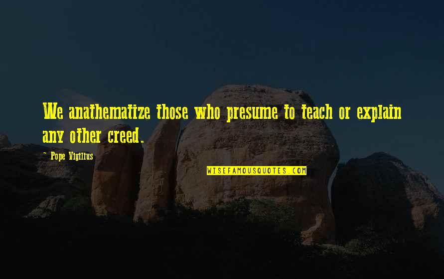 Creeds Quotes By Pope Vigilius: We anathematize those who presume to teach or