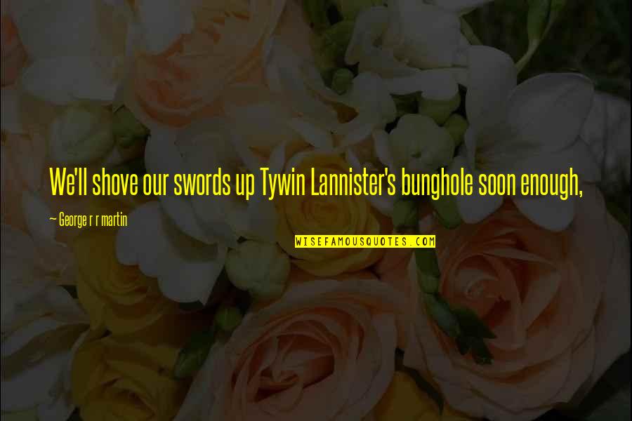 Creeks And Life Quotes By George R R Martin: We'll shove our swords up Tywin Lannister's bunghole Creeks And Life Quotes By George R R Martin: We'll shove our swords up Tywin Lannister's bunghole