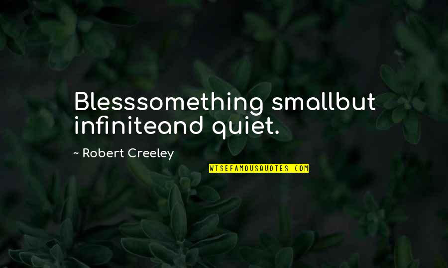 Creeley Quotes By Robert Creeley: Blesssomething smallbut infiniteand quiet.
