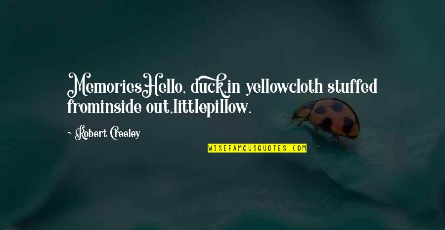 Creeley Quotes By Robert Creeley: MemoriesHello, duck,in yellowcloth stuffed frominside out,littlepillow.