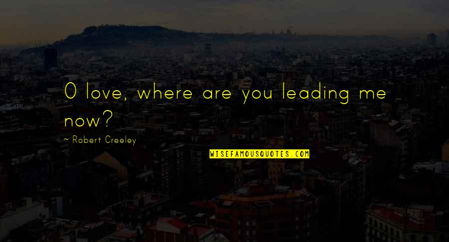 Creeley Quotes By Robert Creeley: O love, where are you leading me now?
