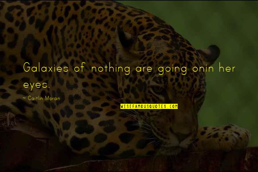 Creencias Significado Quotes By Caitlin Moran: Galaxies of nothing are going onin her eyes. Creencias Significado Quotes By Caitlin Moran: Galaxies of nothing are going onin her eyes.