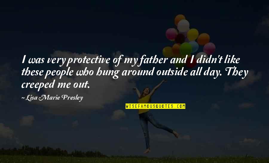 Creeped Quotes By Lisa Marie Presley: I was very protective of my father and