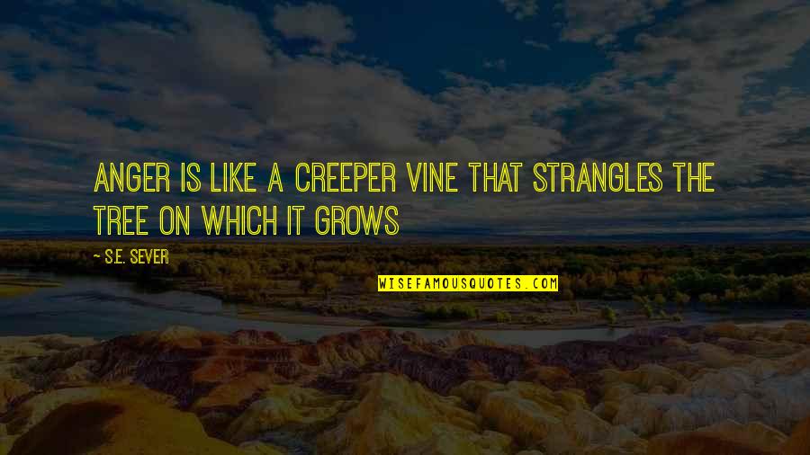 Creeper Quotes By S.E. Sever: Anger is like a creeper vine that strangles