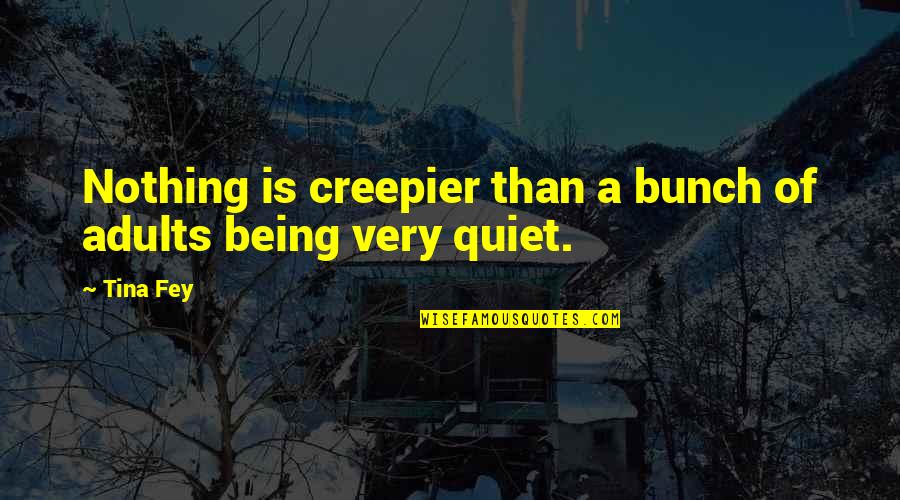 Creepier Quotes By Tina Fey: Nothing is creepier than a bunch of adults