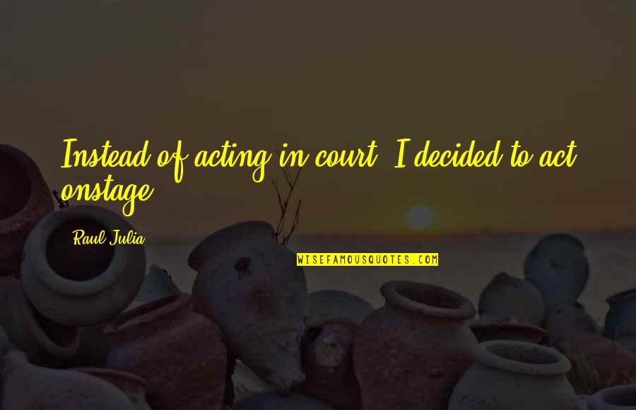 Creepily Endearing Quotes By Raul Julia: Instead of acting in court, I decided to