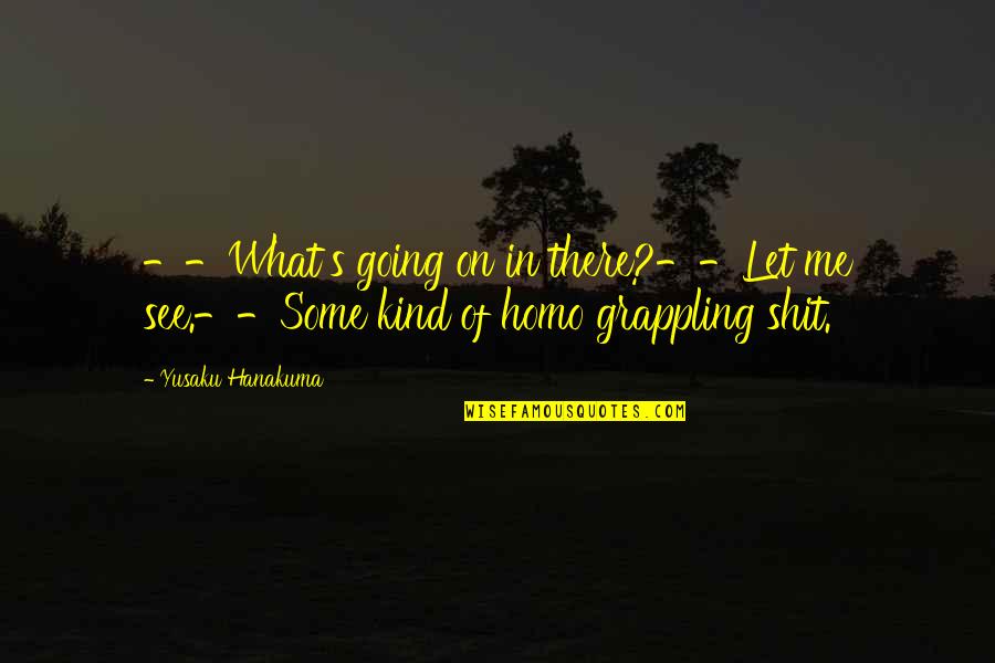 Creepily Endearing Quotes By Yusaku Hanakuma: --What's going on in there?--Let me see.--Some kind