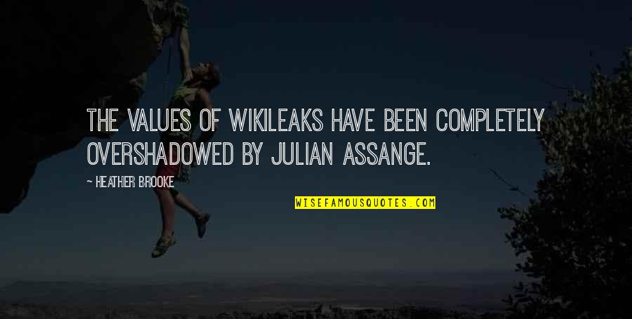 Creepily Familiar Quotes By Heather Brooke: The values of WikiLeaks have been completely overshadowed