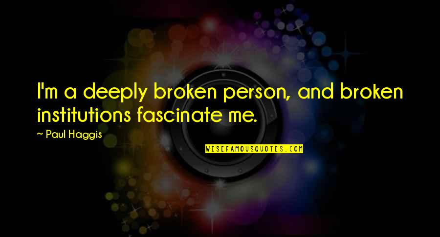 Creepily Familiar Quotes By Paul Haggis: I'm a deeply broken person, and broken institutions