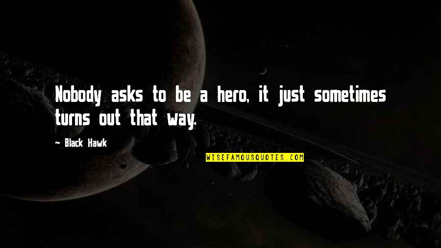 Creepily Quotes By Black Hawk: Nobody asks to be a hero, it just