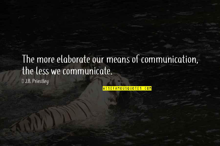 Creepily Quotes By J.B. Priestley: The more elaborate our means of communication, the