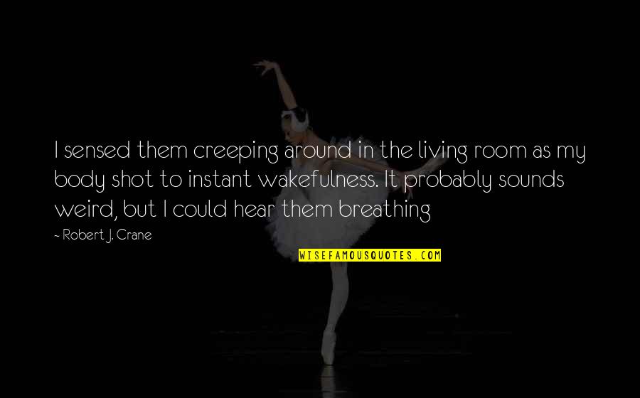 Creeping Around Quotes By Robert J. Crane: I sensed them creeping around in the living Creeping Around Quotes By Robert J. Crane: I sensed them creeping around in the living