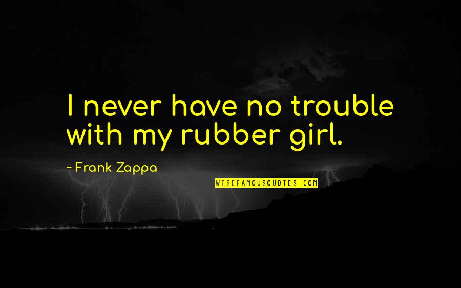 Creeping Barrage Quotes By Frank Zappa: I never have no trouble with my rubber