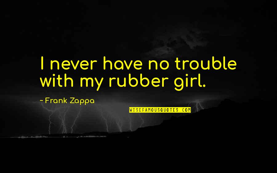 Creeping Barrage Quotes By Frank Zappa: I never have no trouble with my rubber Creeping Barrage Quotes By Frank Zappa: I never have no trouble with my rubber