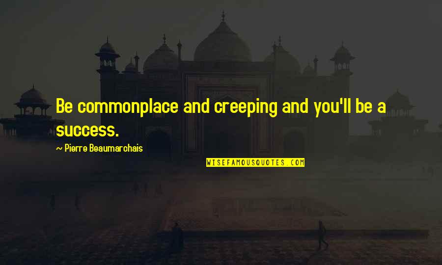 Creeping Up Quotes By Pierre Beaumarchais: Be commonplace and creeping and you'll be a
