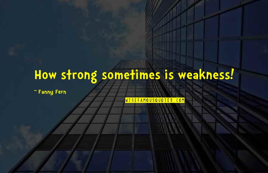 Creeptastic Quotes By Fanny Fern: How strong sometimes is weakness!