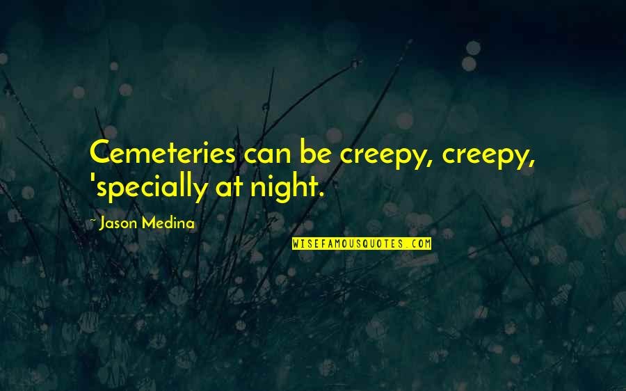 Creepy And Scary Quotes By Jason Medina: Cemeteries can be creepy, creepy, 'specially at night.
