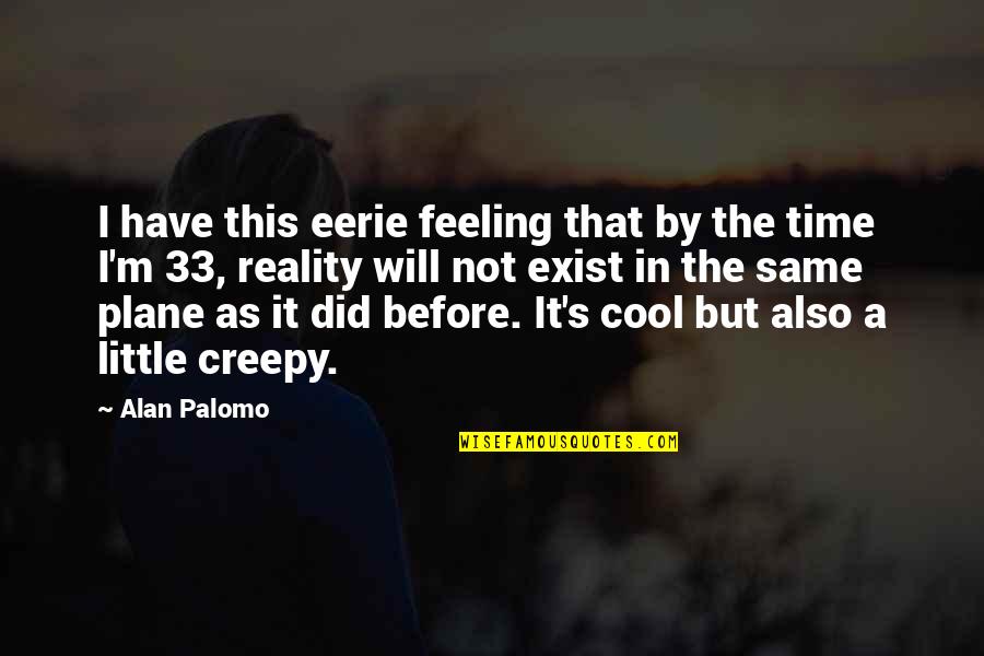 Creepy But Quotes By Alan Palomo: I have this eerie feeling that by the
