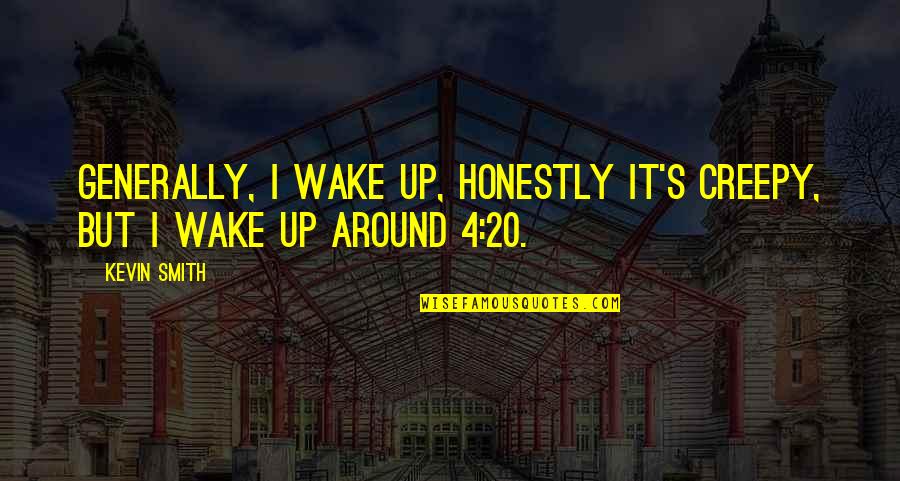 Creepy But Quotes By Kevin Smith: Generally, I wake up, honestly it's creepy, but