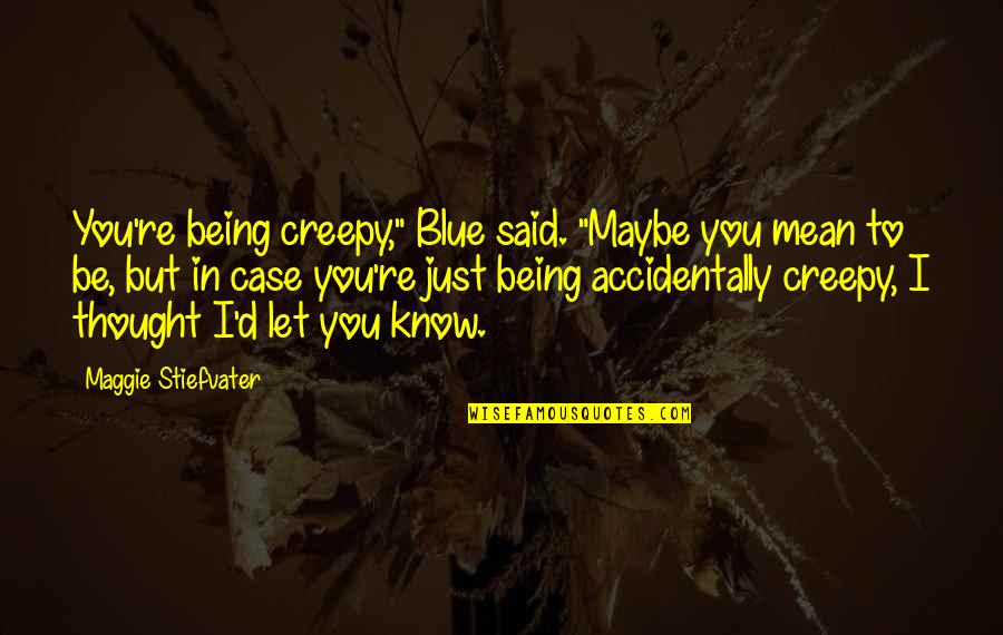 Creepy But Quotes By Maggie Stiefvater: You're being creepy," Blue said. "Maybe you mean