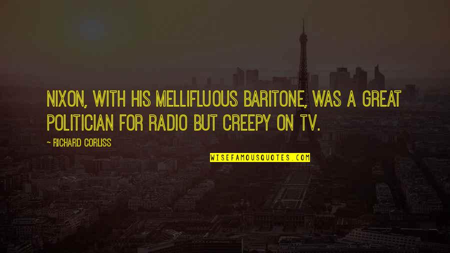 Creepy But Quotes By Richard Corliss: Nixon, with his mellifluous baritone, was a great