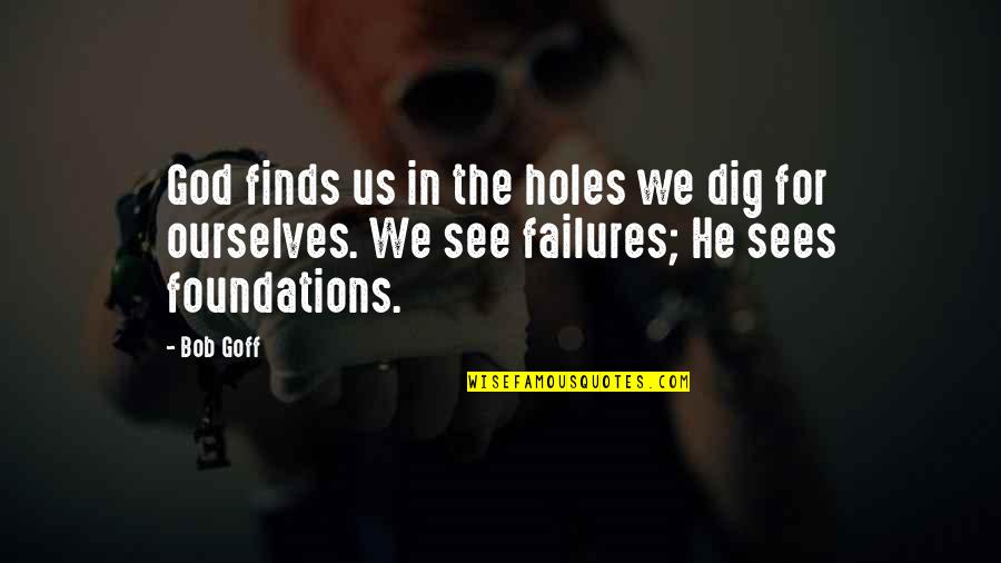 Creepy Love Quotes By Bob Goff: God finds us in the holes we dig