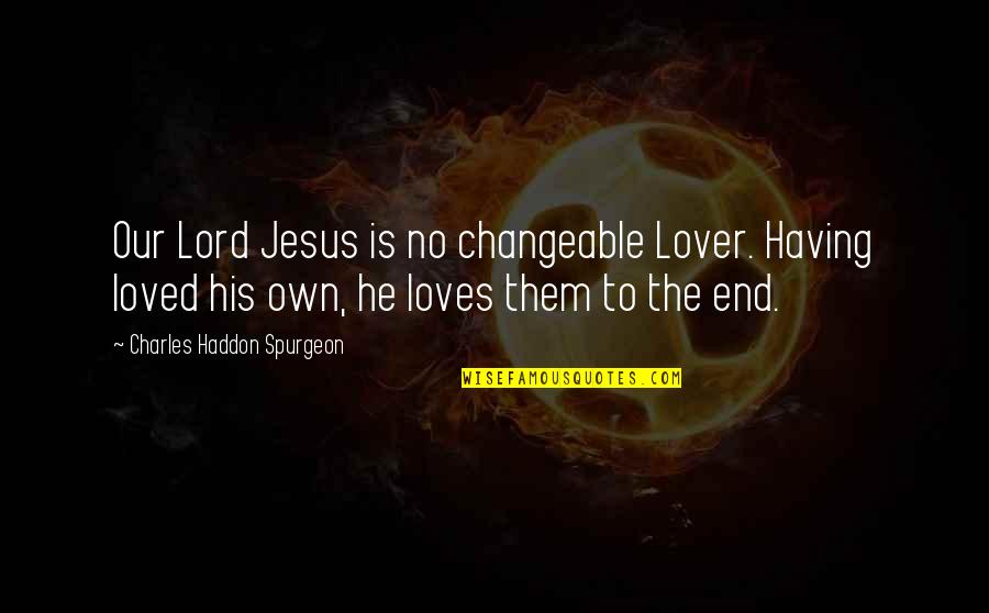 Creepy Love Quotes By Charles Haddon Spurgeon: Our Lord Jesus is no changeable Lover. Having