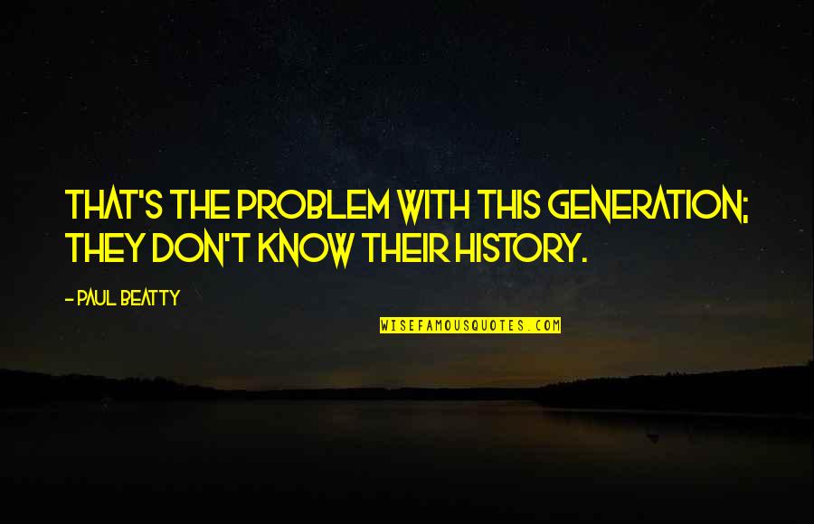 Creepy Pics Quotes By Paul Beatty: That's the problem with this generation; they don't