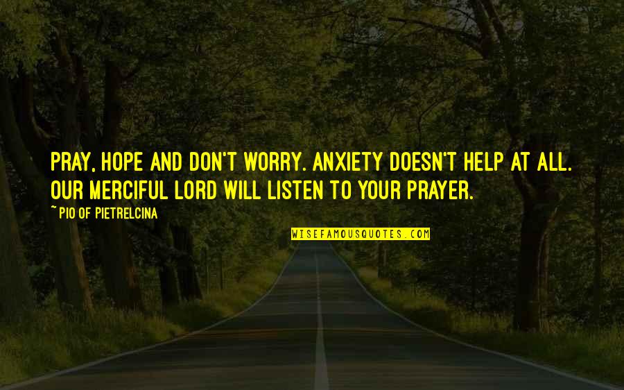 Creepy Right Quotes By Pio Of Pietrelcina: Pray, hope and don't worry. Anxiety doesn't help