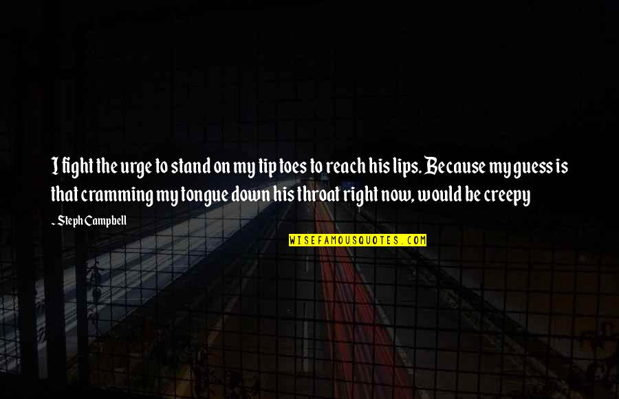 Creepy Right Quotes By Steph Campbell: I fight the urge to stand on my Creepy Right Quotes By Steph Campbell: I fight the urge to stand on my