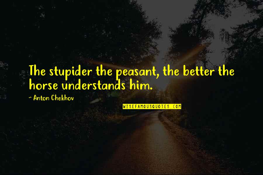 Creepy Smile Quotes By Anton Chekhov: The stupider the peasant, the better the horse Creepy Smile Quotes By Anton Chekhov: The stupider the peasant, the better the horse