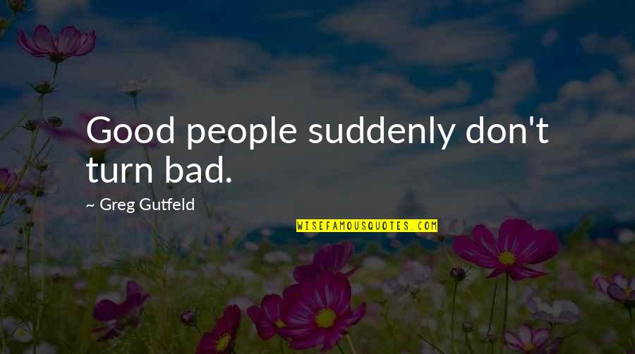 Creepy Staircase Quotes By Greg Gutfeld: Good people suddenly don't turn bad.