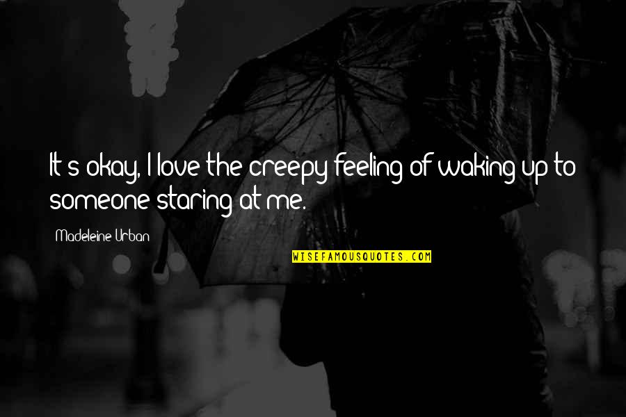 Creepy Staring Quotes By Madeleine Urban: It's okay, I love the creepy feeling of