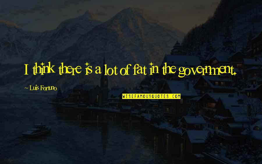 Creepy Ted Bundy Quotes By Luis Fortuno: I think there is a lot of fat Creepy Ted Bundy Quotes By Luis Fortuno: I think there is a lot of fat