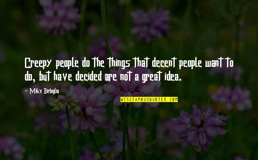 Creepy Things Quotes By Mike Birbiglia: Creepy people do the things that decent people Creepy Things Quotes By Mike Birbiglia: Creepy people do the things that decent people