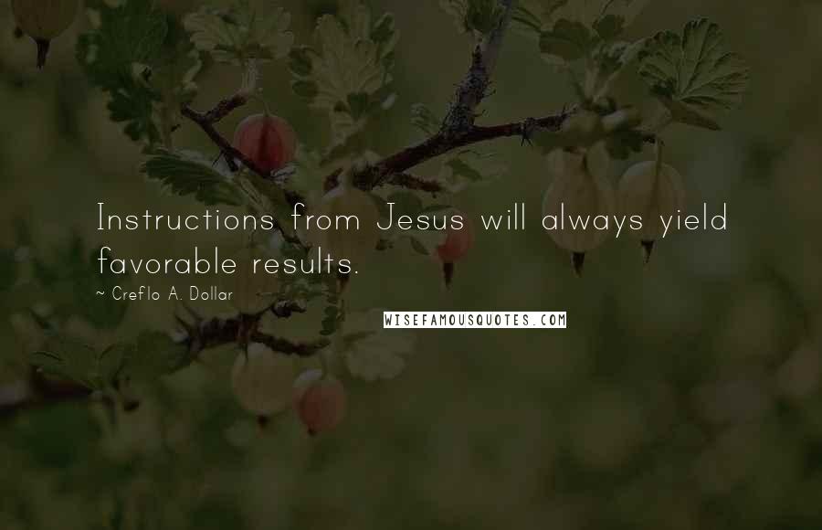 Creflo A. Dollar quotes: Instructions from Jesus will always yield favorable results.