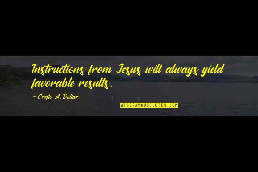 Creflo Dollar's Quotes By Creflo A. Dollar: Instructions from Jesus will always yield favorable results.