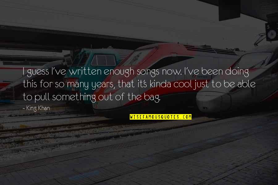 Creightney Karsten Quotes By King Khan: I guess I've written enough songs now. I've Creightney Karsten Quotes By King Khan: I guess I've written enough songs now. I've